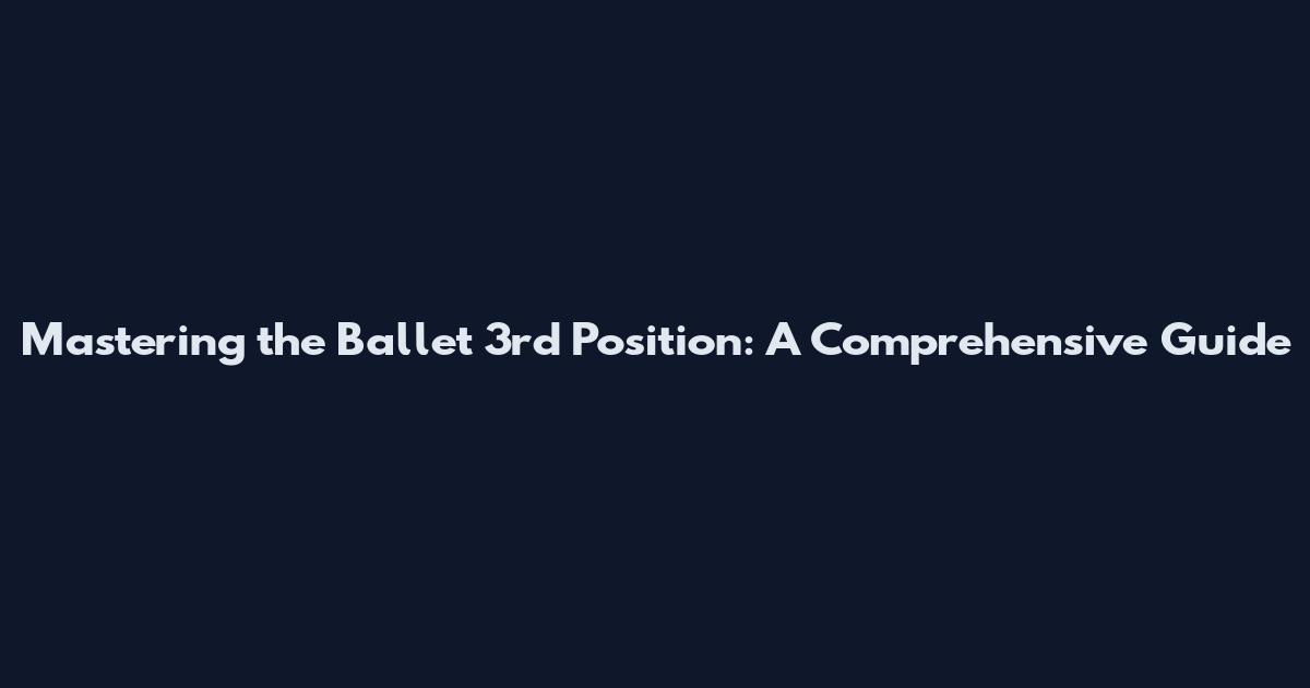 Mastering the Ballet 3rd Position: A Comprehensive Guide