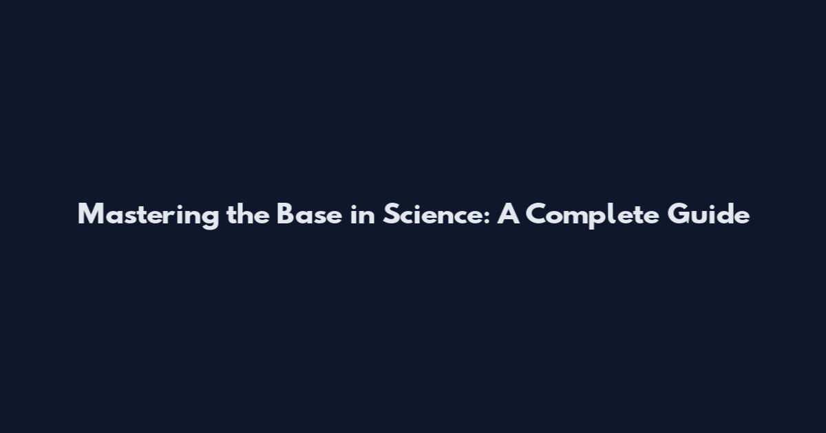 Mastering the Base in Science: A Complete Guide