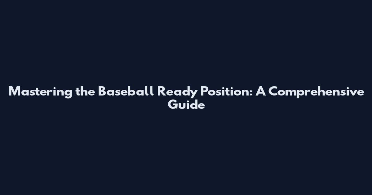 Mastering the Baseball Ready Position: A Comprehensive Guide