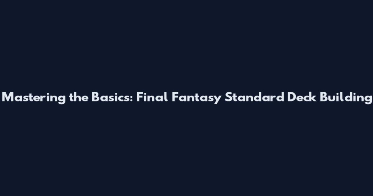 Mastering the Basics: Final Fantasy Standard Deck Building