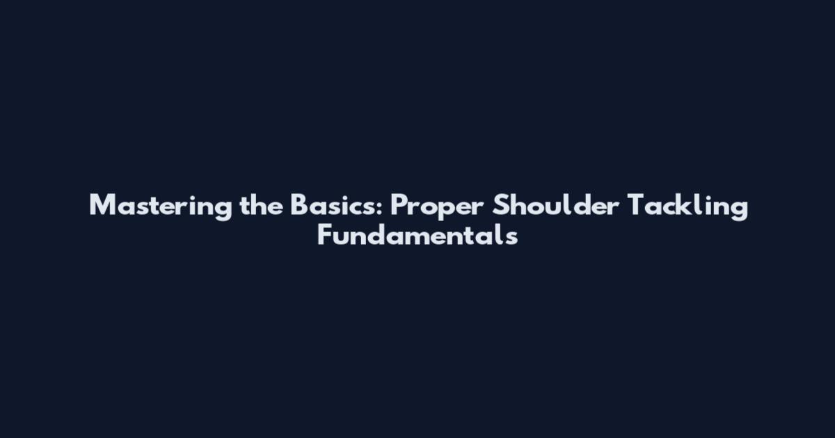 Mastering the Basics: Proper Shoulder Tackling Fundamentals