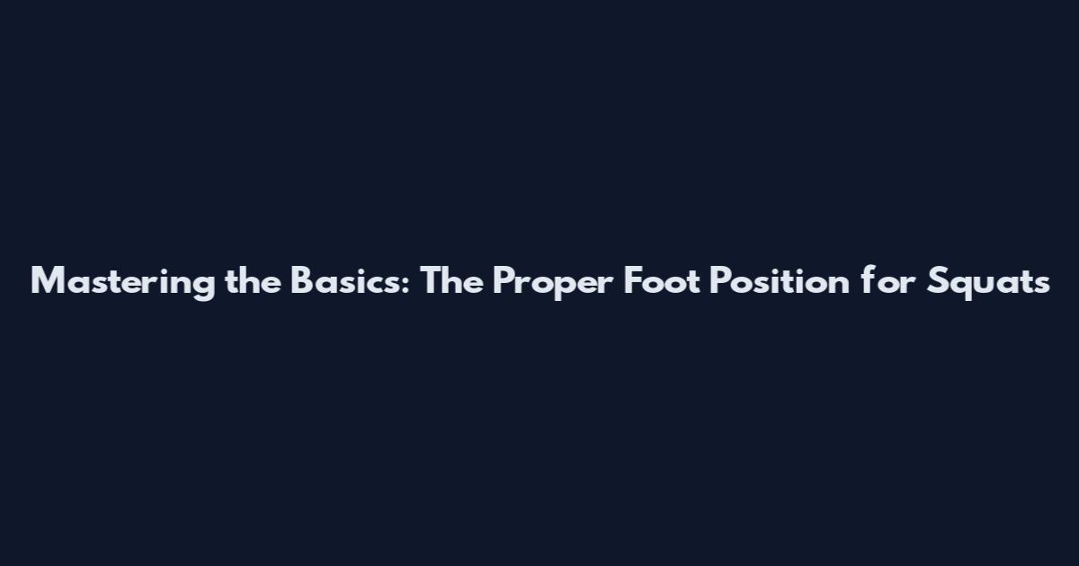 Mastering the Basics: The Proper Foot Position for Squats