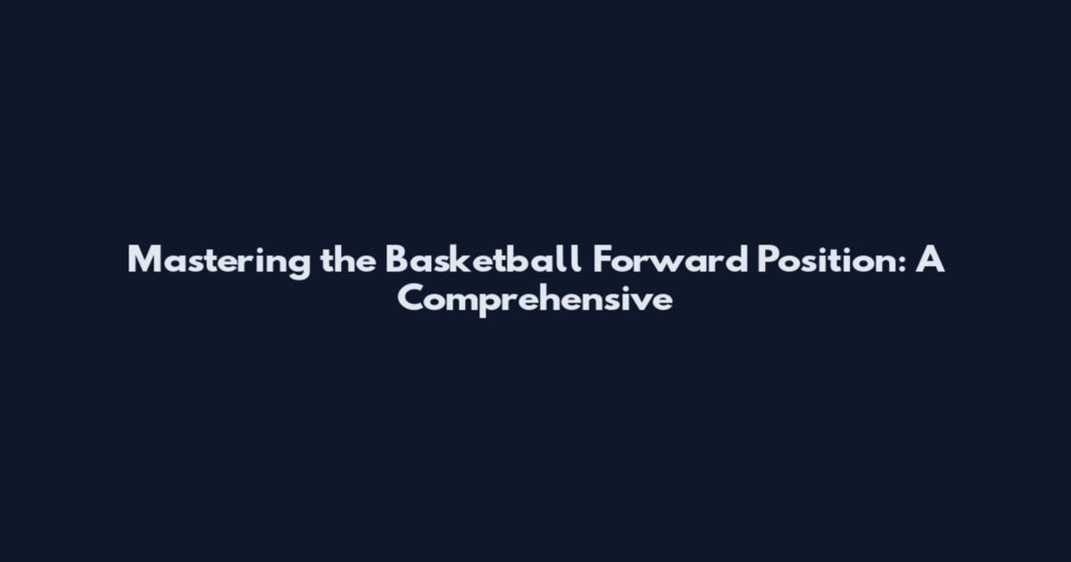 Mastering the Basketball Forward Position: A Comprehensive