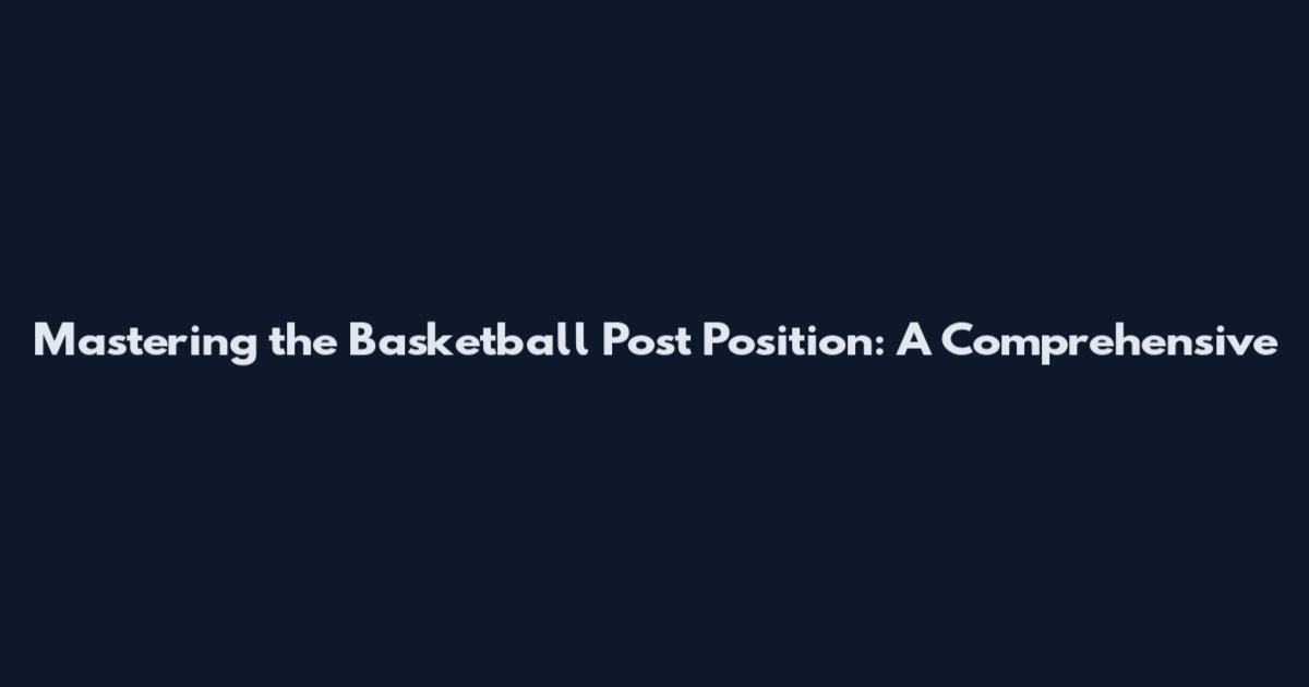 Mastering the Basketball Post Position: A Comprehensive