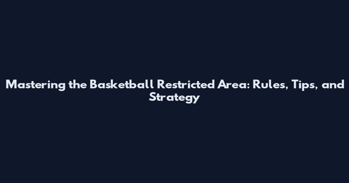 Mastering the Basketball Restricted Area: Rules, Tips, and Strategy