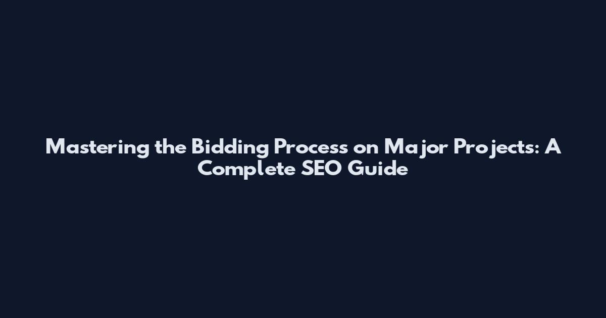 Mastering the Bidding Process on Major Projects: A Complete SEO Guide