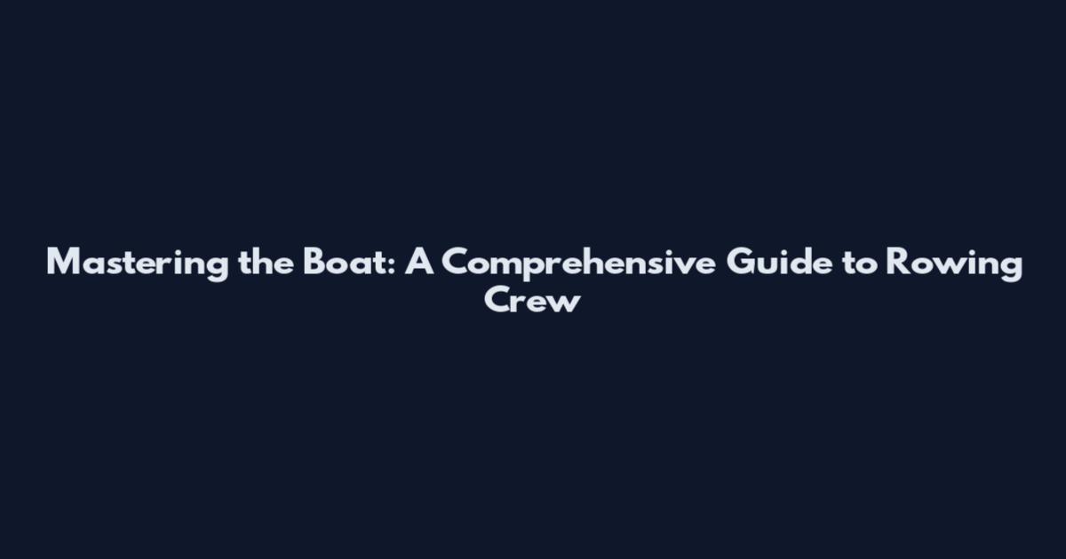 Mastering the Boat: A Comprehensive Guide to Rowing Crew
