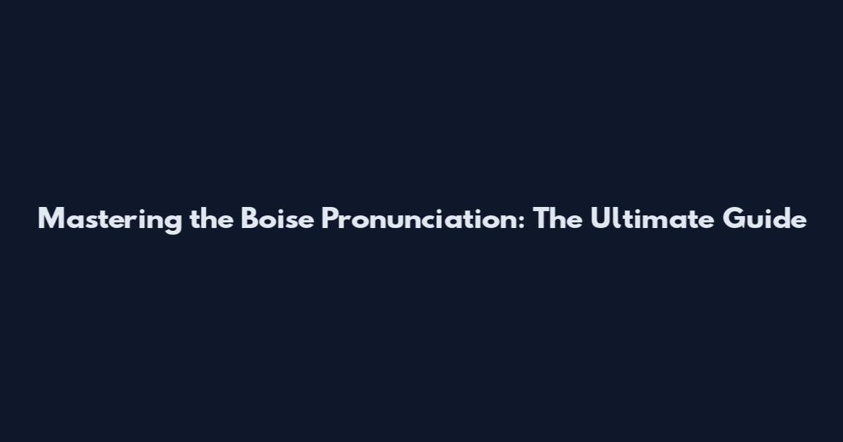 Mastering the Boise Pronunciation: The Ultimate Guide