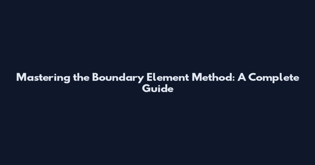 Mastering the Boundary Element Method: A Complete Guide