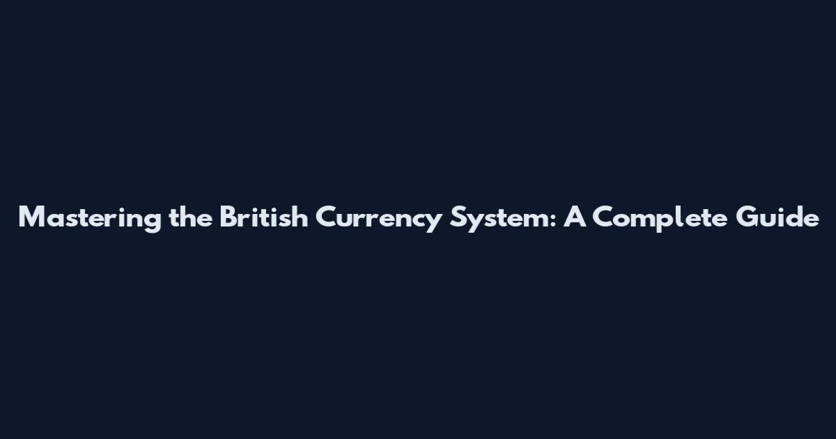Mastering the British Currency System: A Complete Guide
