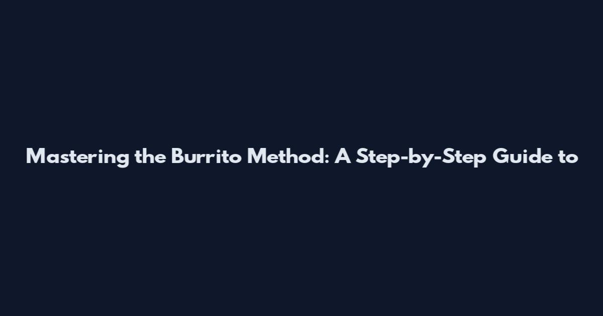 Mastering the Burrito Method: A Step-by-Step Guide to