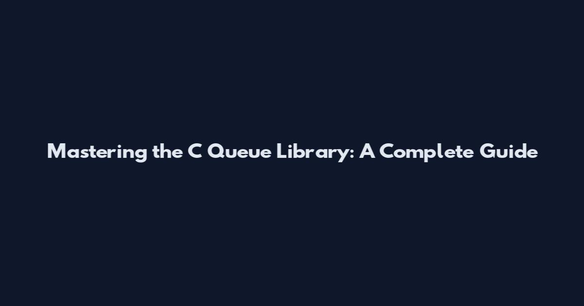Mastering the C Queue Library: A Complete Guide