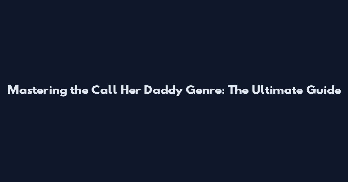 Mastering the Call Her Daddy Genre: The Ultimate Guide