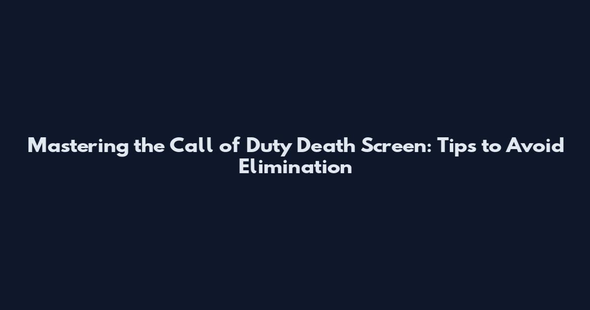 Mastering the Call of Duty Death Screen: Tips to Avoid Elimination