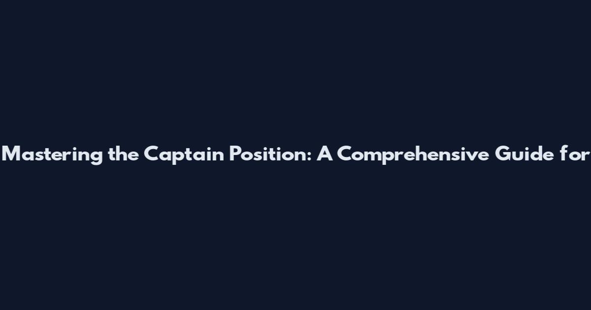Mastering the Captain Position: A Comprehensive Guide for