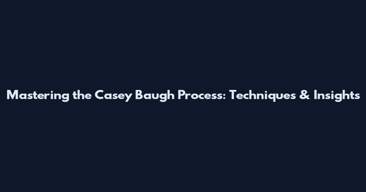 Mastering the Casey Baugh Process: Techniques & Insights