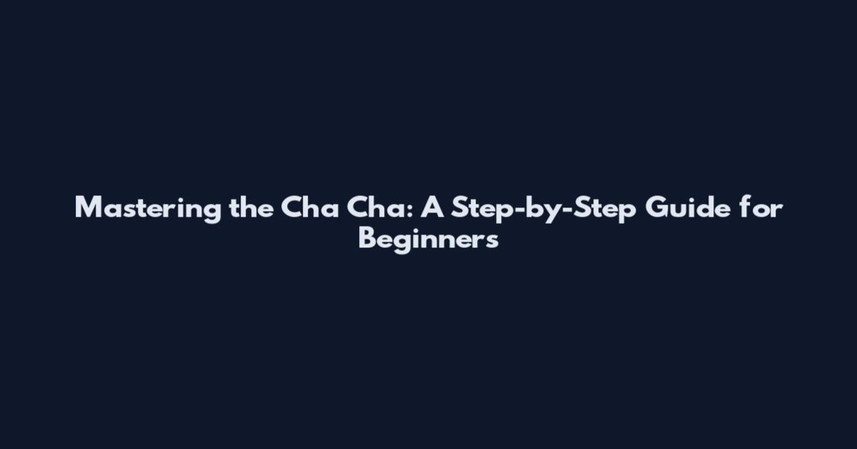 Mastering the Cha Cha: A Step-by-Step Guide for Beginners