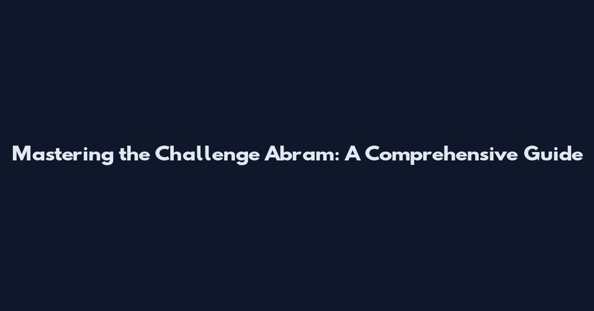 Mastering the Challenge Abram: A Comprehensive Guide