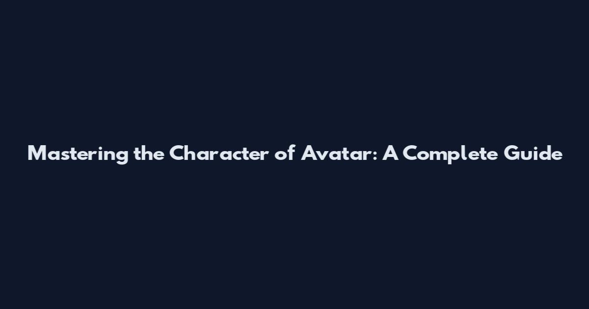 Mastering the Character of Avatar: A Complete Guide