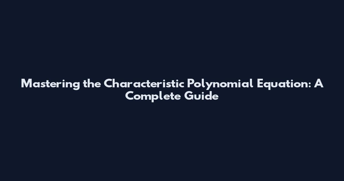 Mastering the Characteristic Polynomial Equation: A Complete Guide