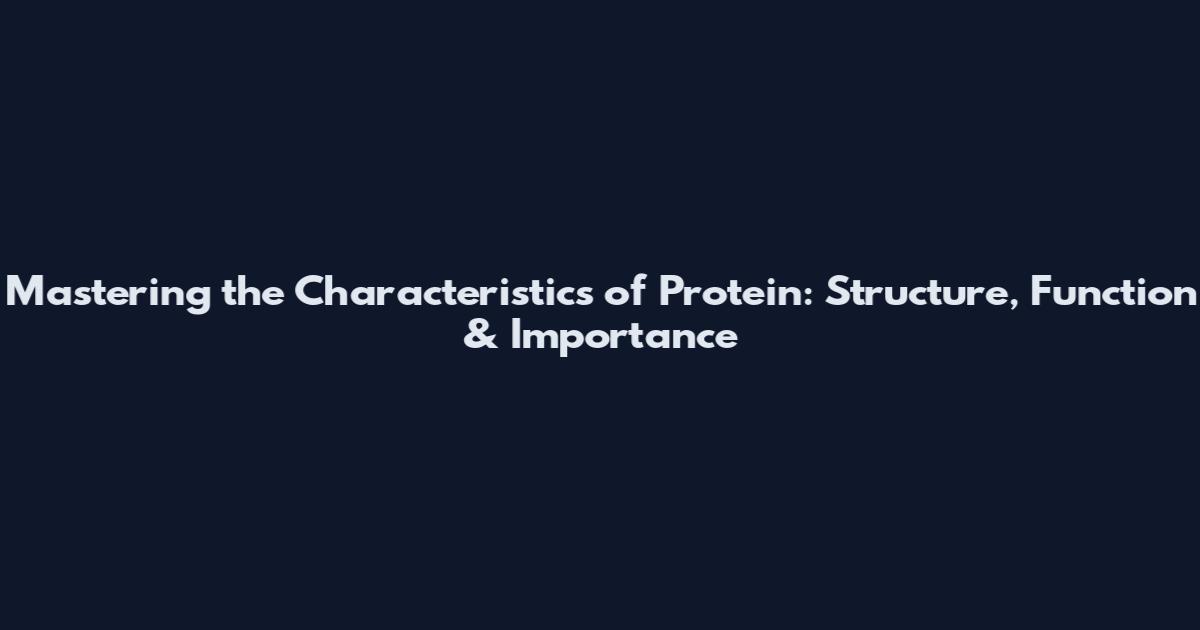 Mastering the Characteristics of Protein: Structure, Function & Importance