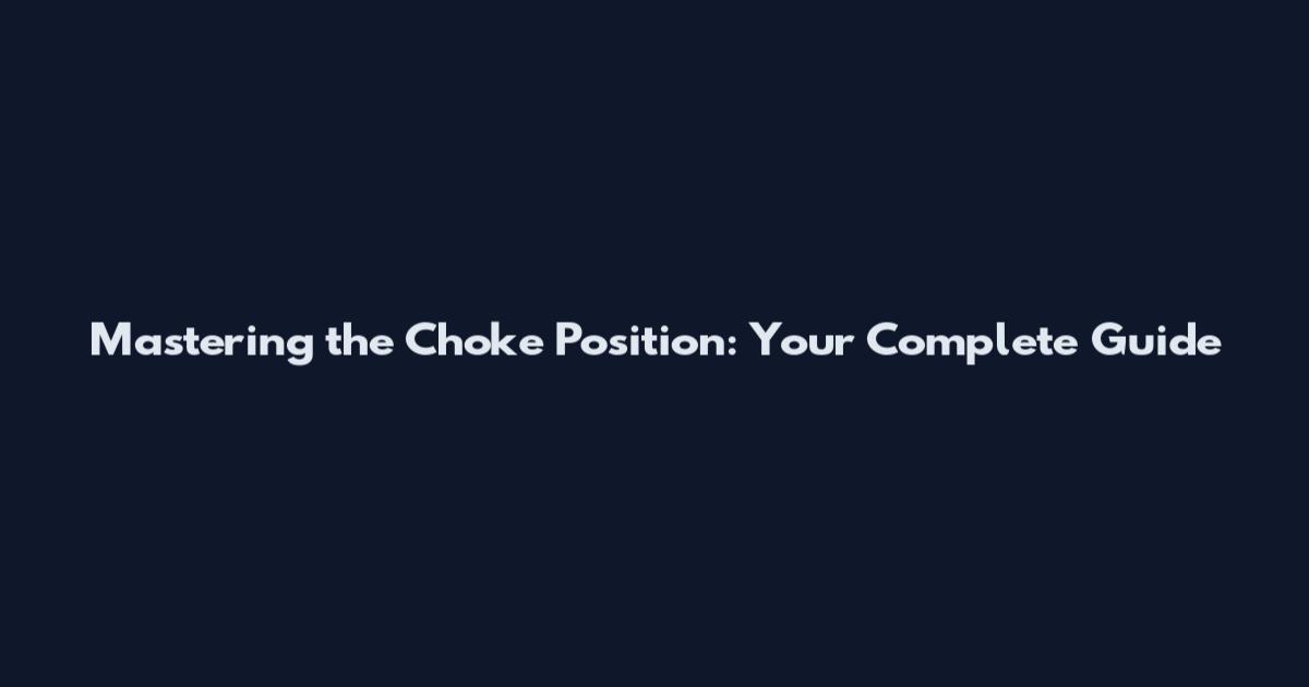Mastering the Choke Position: Your Complete Guide
