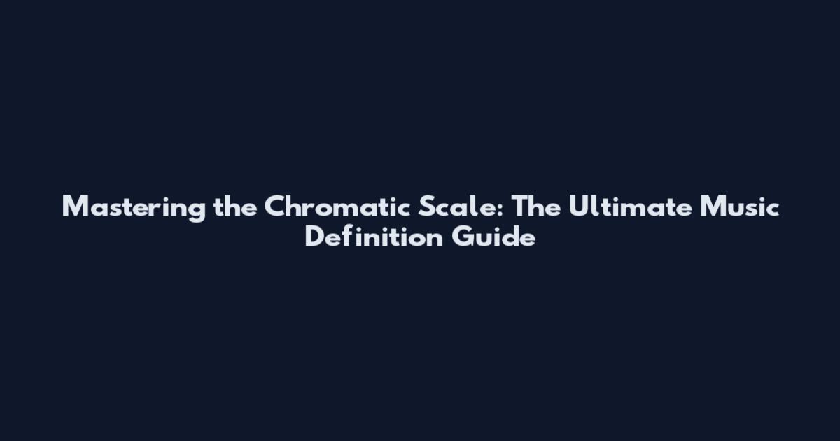 Mastering the Chromatic Scale: The Ultimate Music Definition Guide