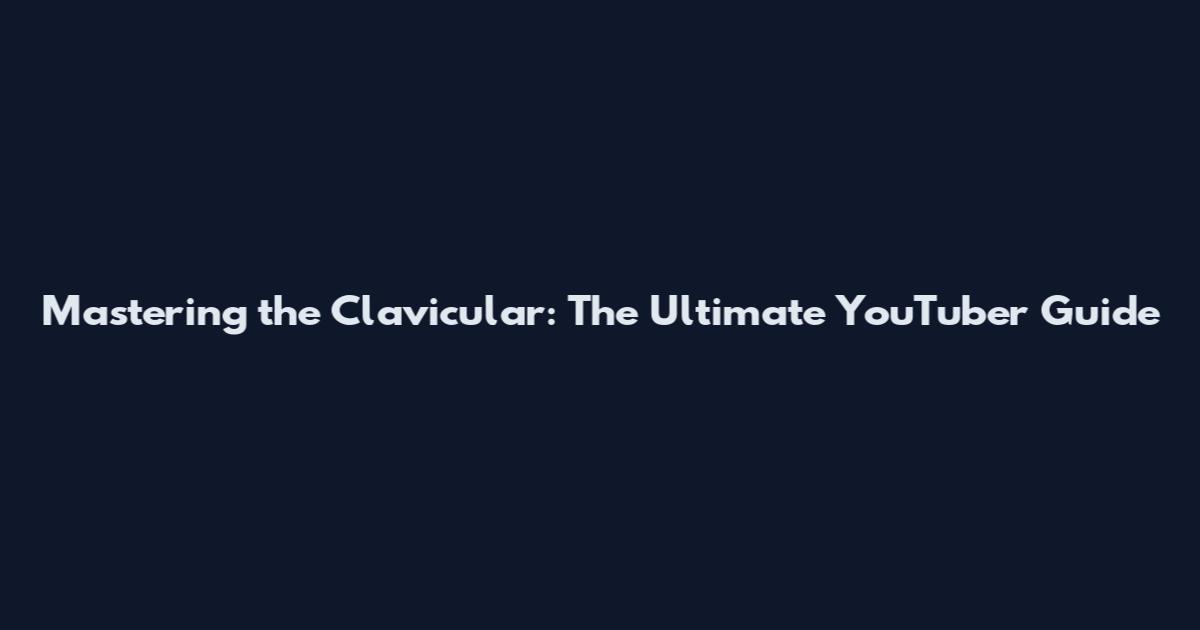 Mastering the Clavicular: The Ultimate YouTuber Guide