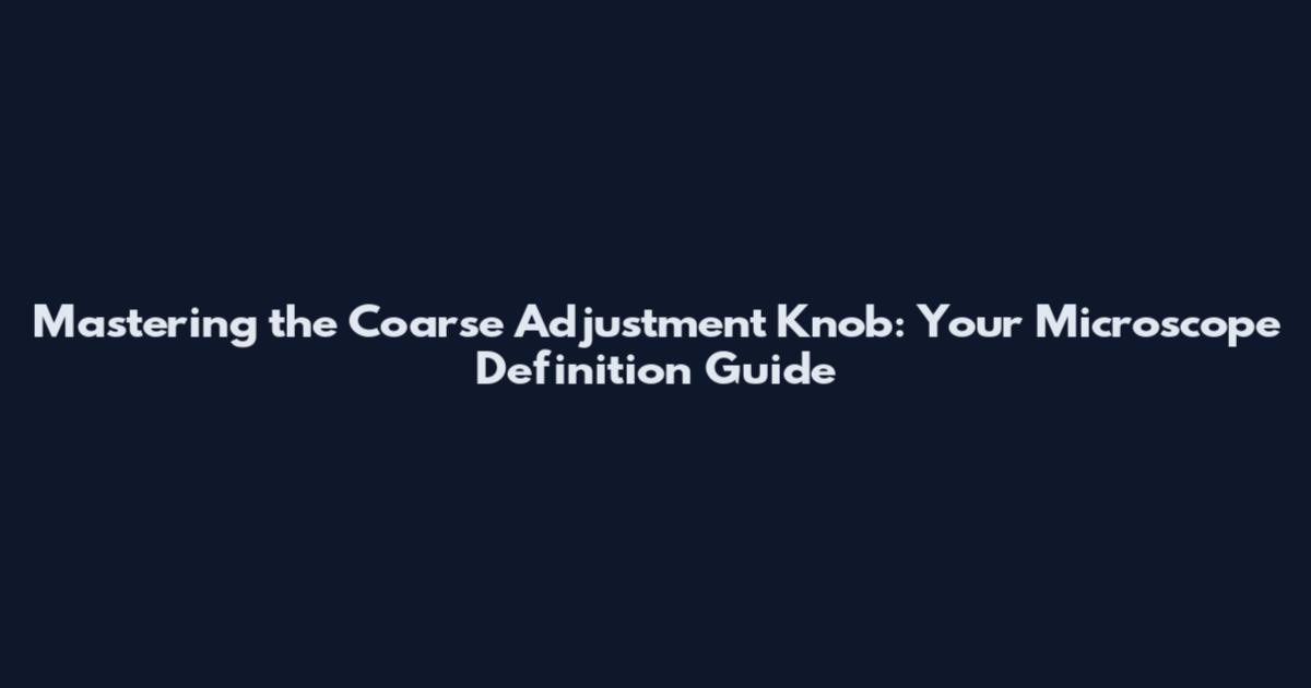 Mastering the Coarse Adjustment Knob: Your Microscope Definition Guide