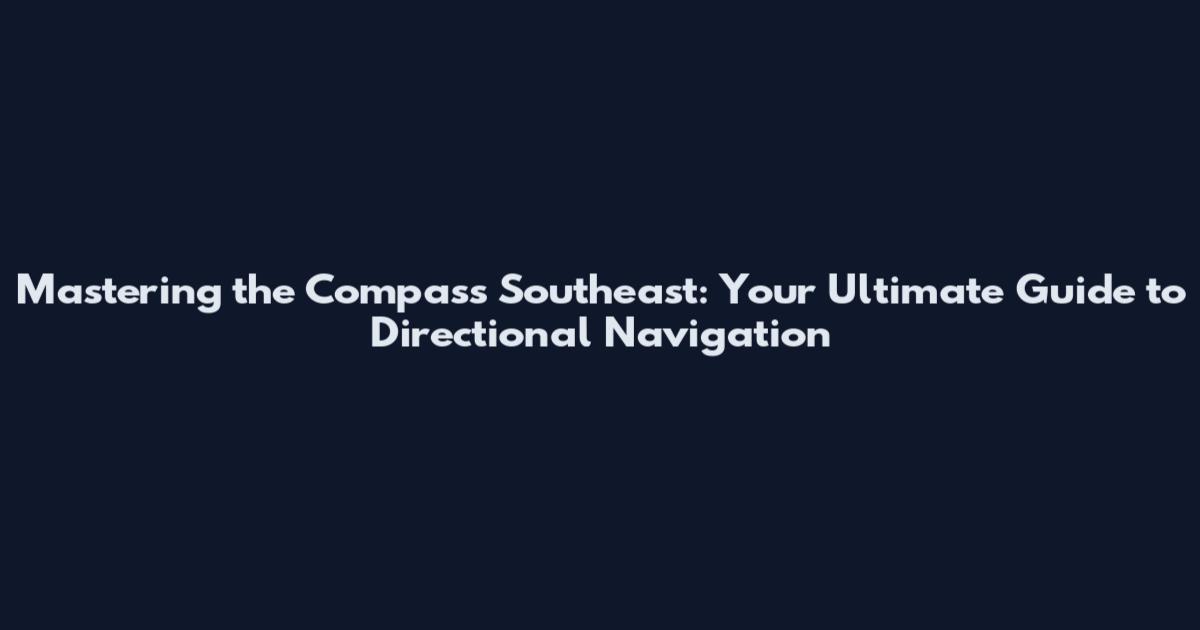 Mastering the Compass Southeast: Your Ultimate Guide to Directional Navigation
