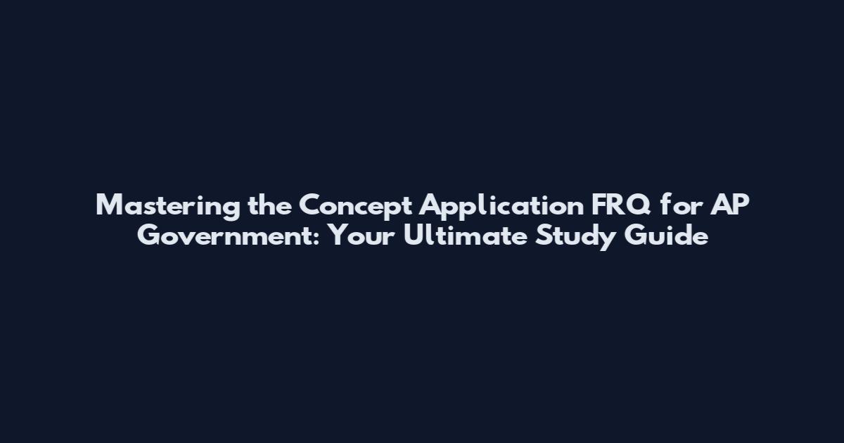 Mastering the Concept Application FRQ for AP Government: Your Ultimate Study Guide