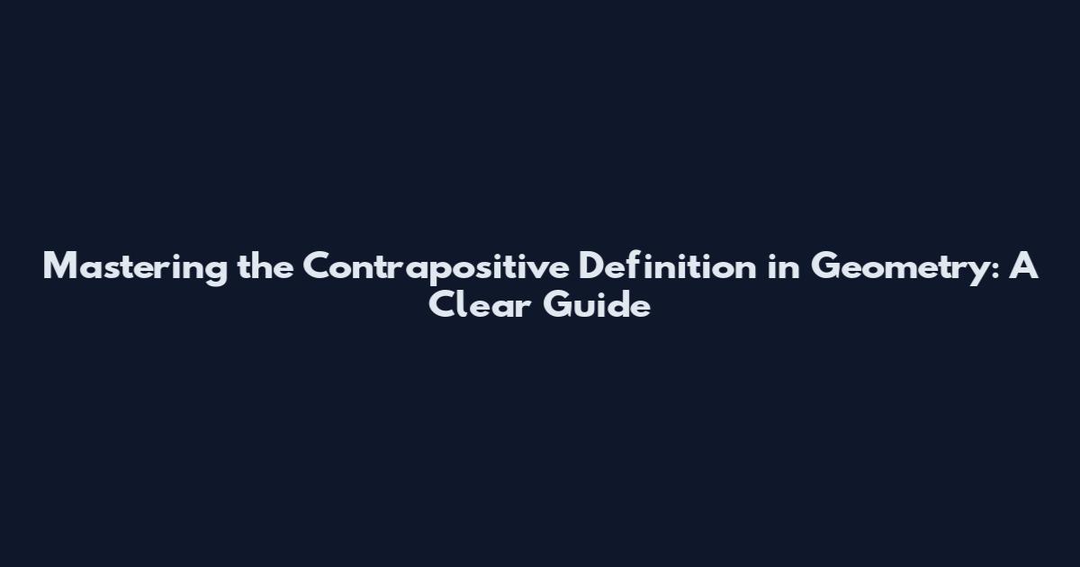 Mastering the Contrapositive Definition in Geometry: A Clear Guide