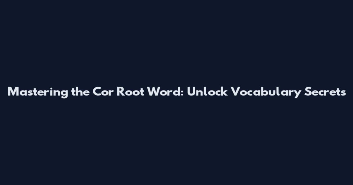 Mastering the Cor Root Word: Unlock Vocabulary Secrets