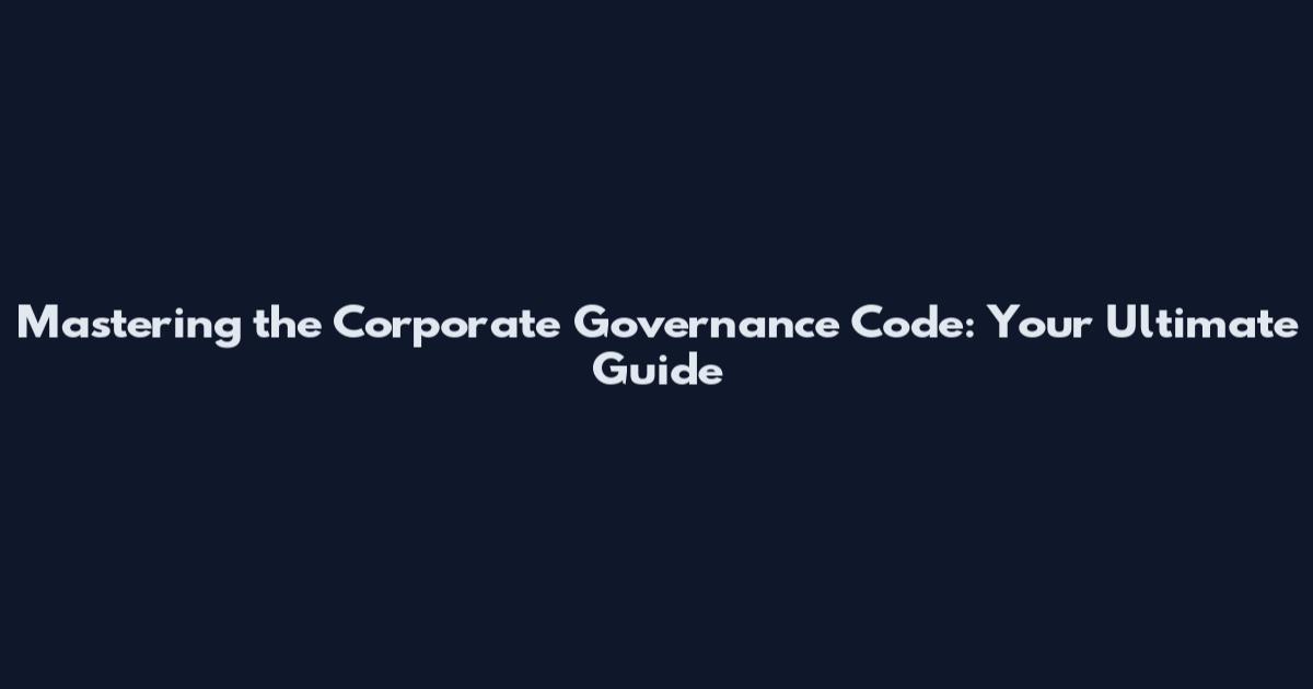 Mastering the Corporate Governance Code: Your Ultimate Guide