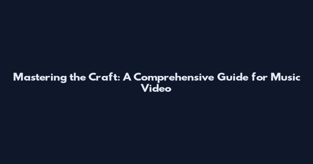 Mastering the Craft: A Comprehensive Guide for Music Video