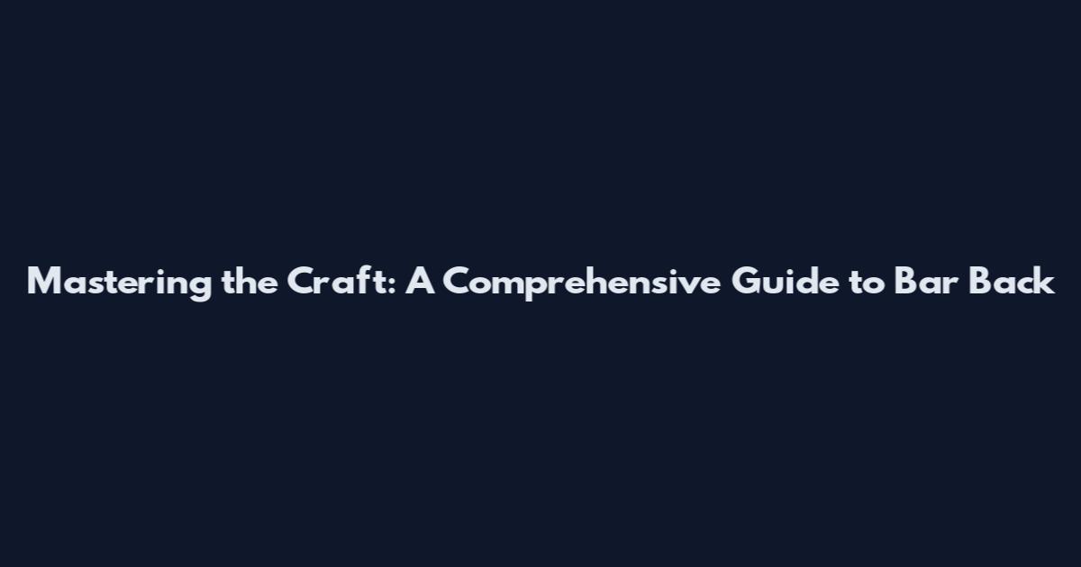 Mastering the Craft: A Comprehensive Guide to Bar Back
