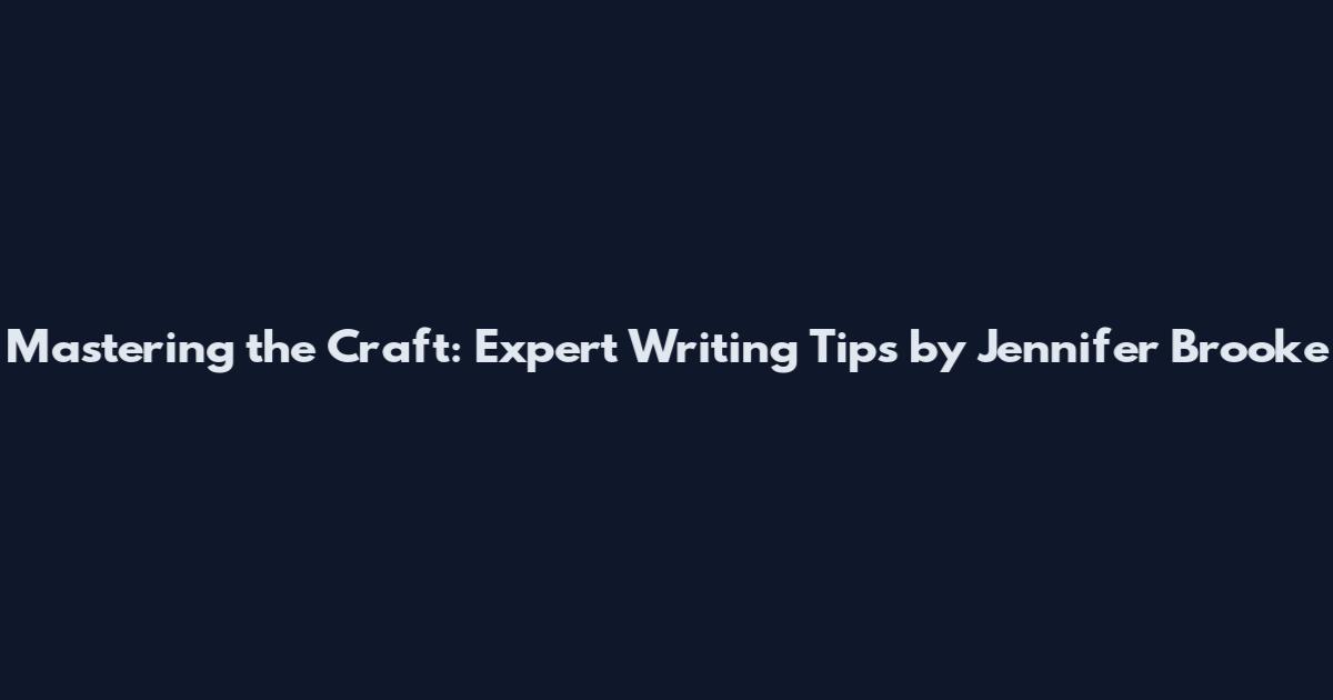 Mastering the Craft: Expert Writing Tips by Jennifer Brooke