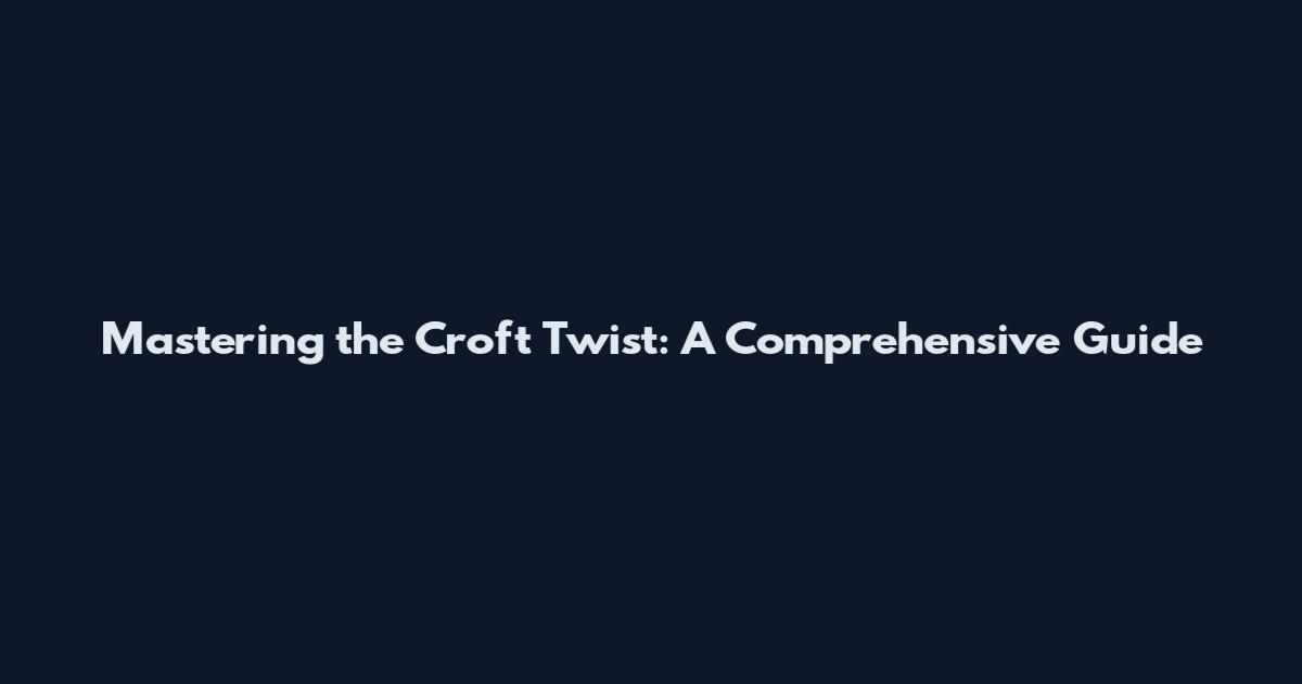 Mastering the Croft Twist: A Comprehensive Guide