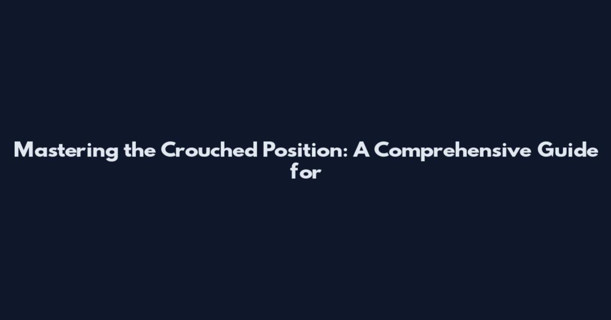 Mastering the Crouched Position: A Comprehensive Guide for