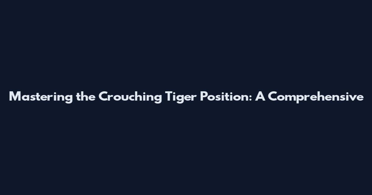 Mastering the Crouching Tiger Position: A Comprehensive