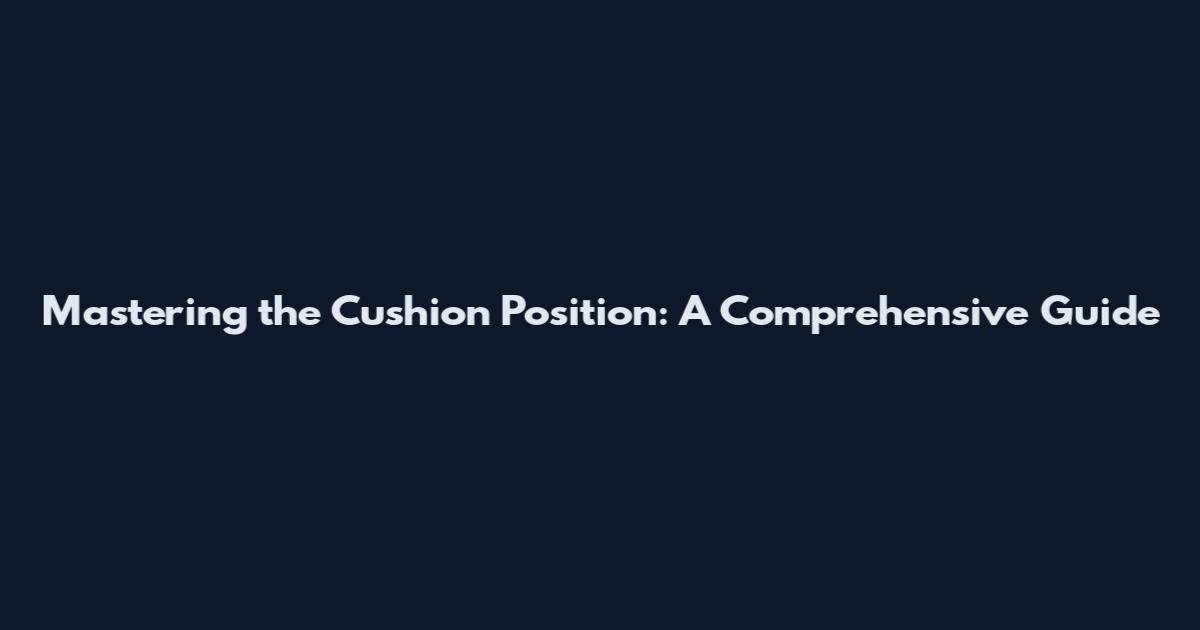 Mastering the Cushion Position: A Comprehensive Guide