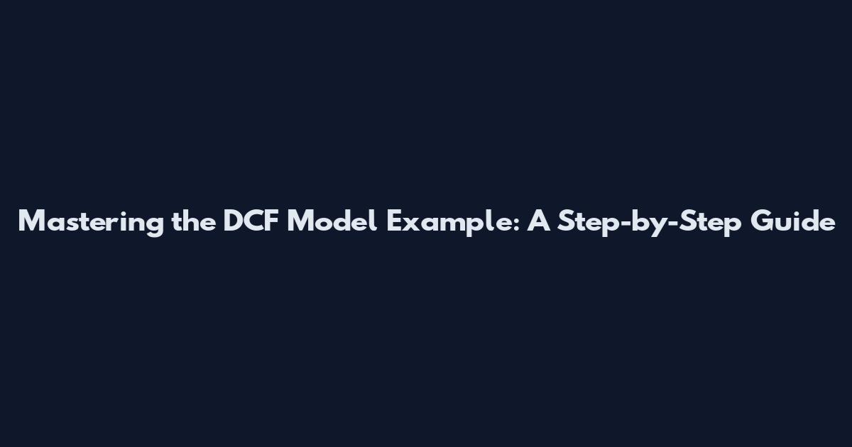 Mastering the DCF Model Example: A Step-by-Step Guide