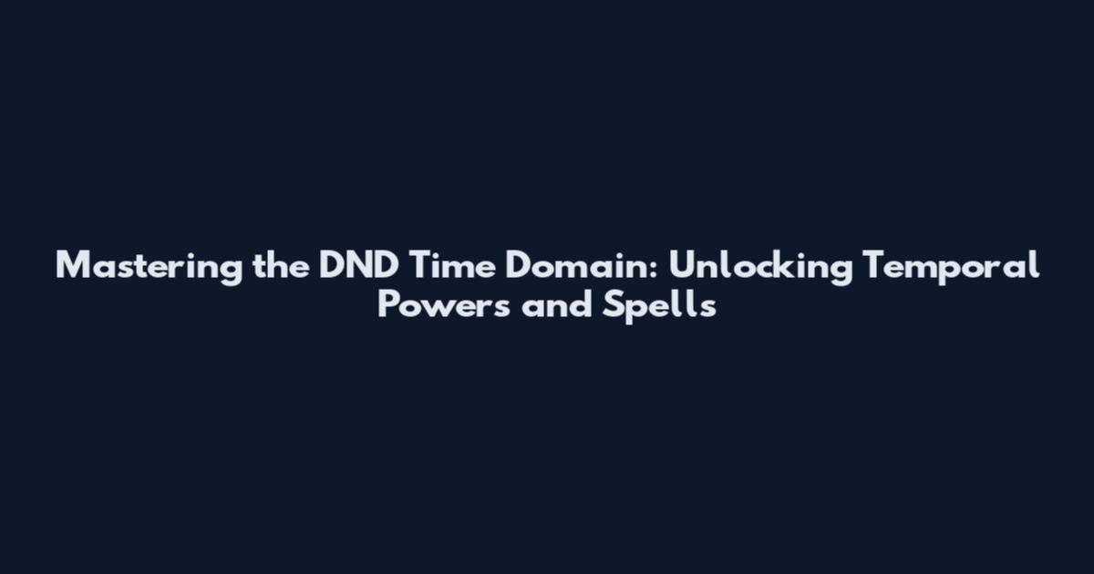 Mastering the DND Time Domain: Unlocking Temporal Powers and Spells