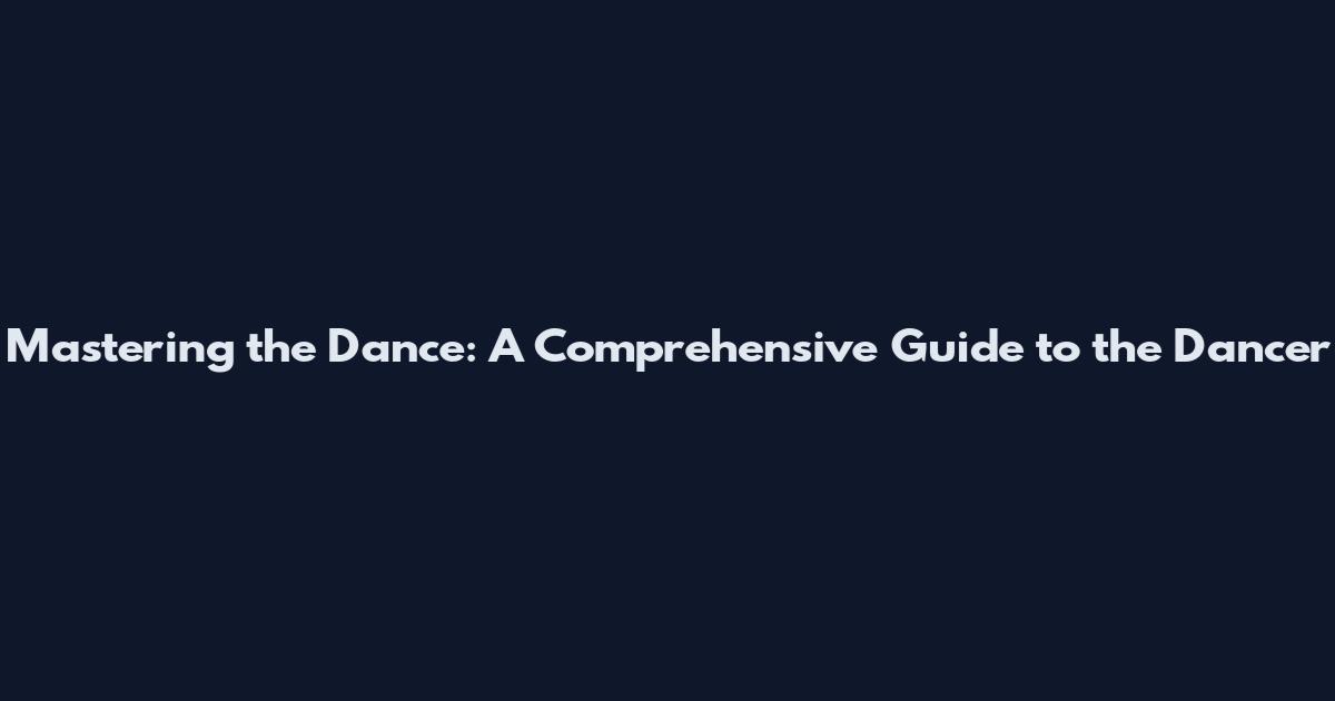 Mastering the Dance: A Comprehensive Guide to the Dancer
