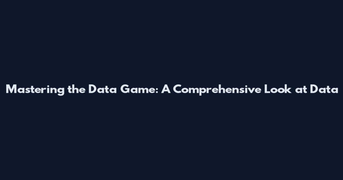 Mastering the Data Game: A Comprehensive Look at Data
