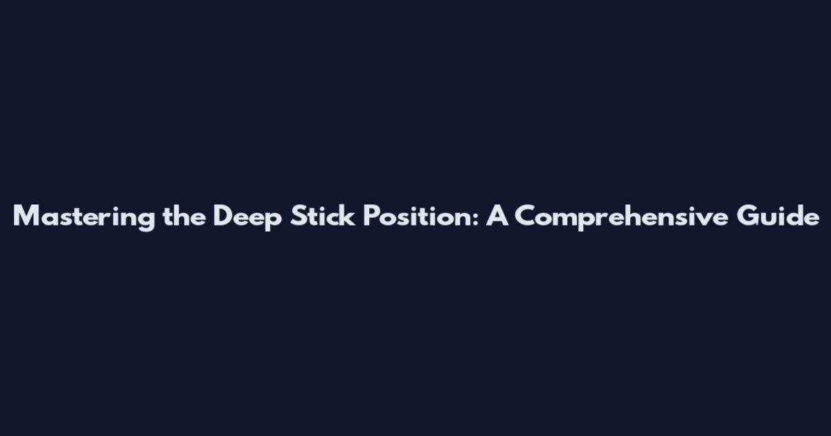 Mastering the Deep Stick Position: A Comprehensive Guide