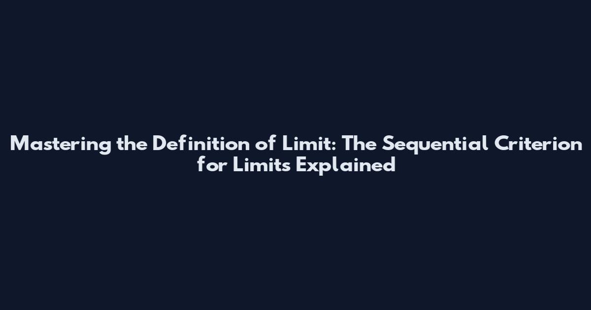 Mastering the Definition of Limit: The Sequential Criterion for Limits Explained