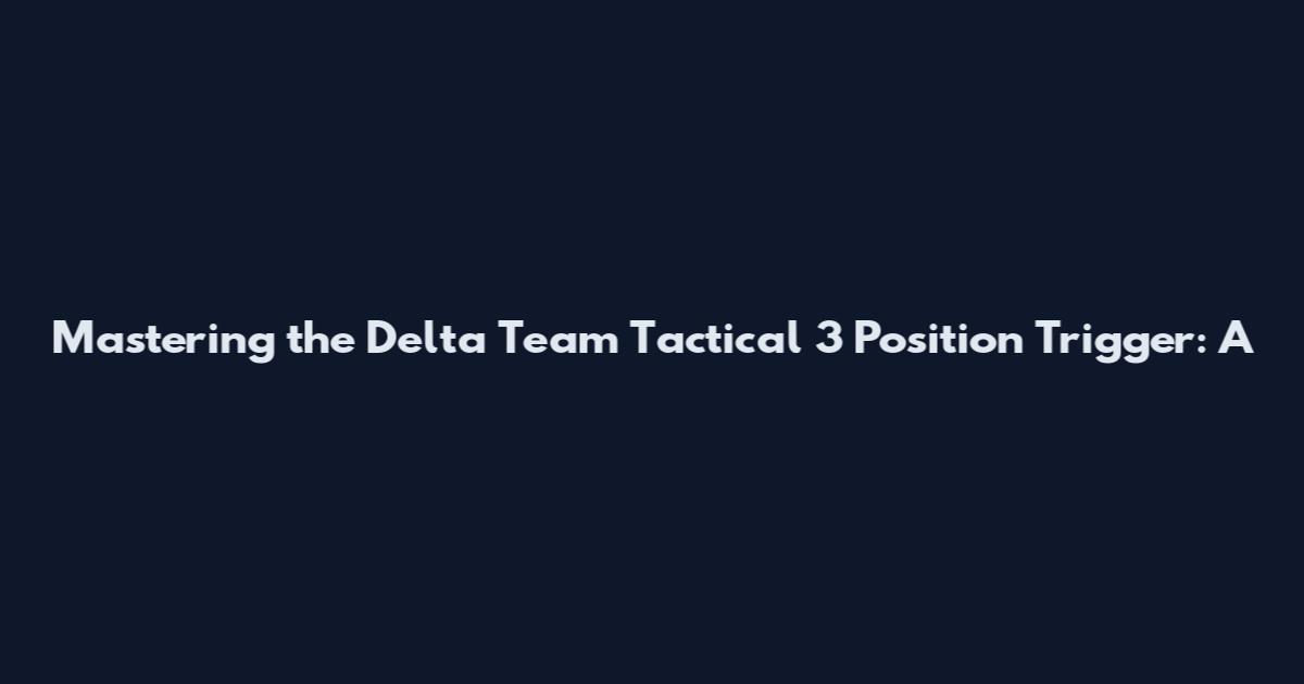 Mastering the Delta Team Tactical 3 Position Trigger: A