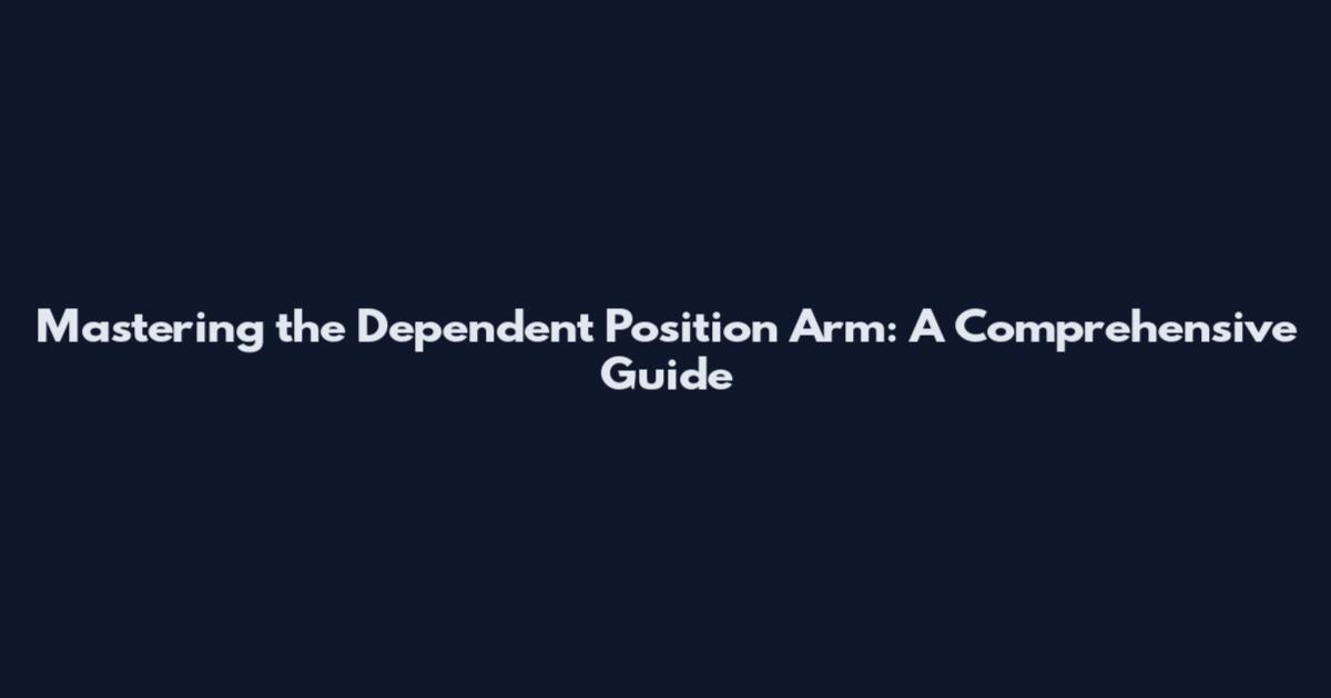Mastering the Dependent Position Arm: A Comprehensive Guide
