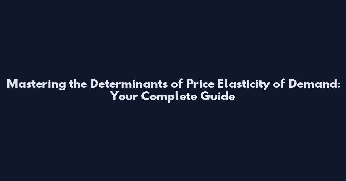 Mastering the Determinants of Price Elasticity of Demand: Your Complete Guide